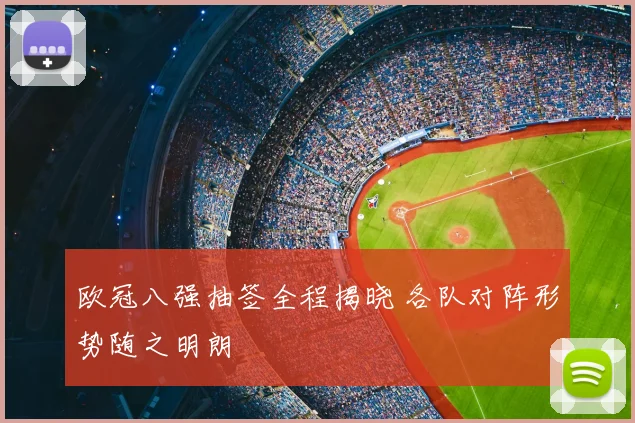 欧冠八强抽签全程揭晓 各队对阵形势随之明朗