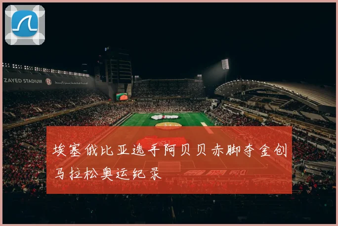 埃塞俄比亚选手阿贝贝赤脚夺金创马拉松奥运纪录