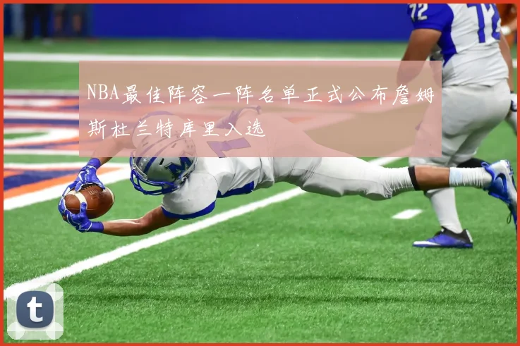 NBA最佳阵容一阵名单正式公布詹姆斯杜兰特库里入选
