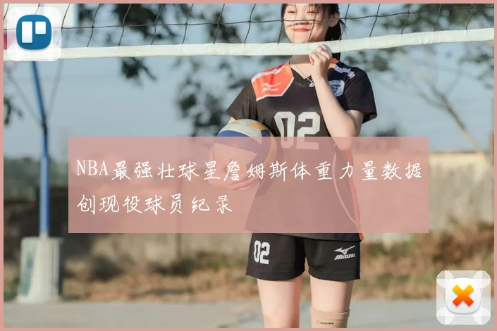 NBA最强壮球星詹姆斯体重力量数据创现役球员纪录