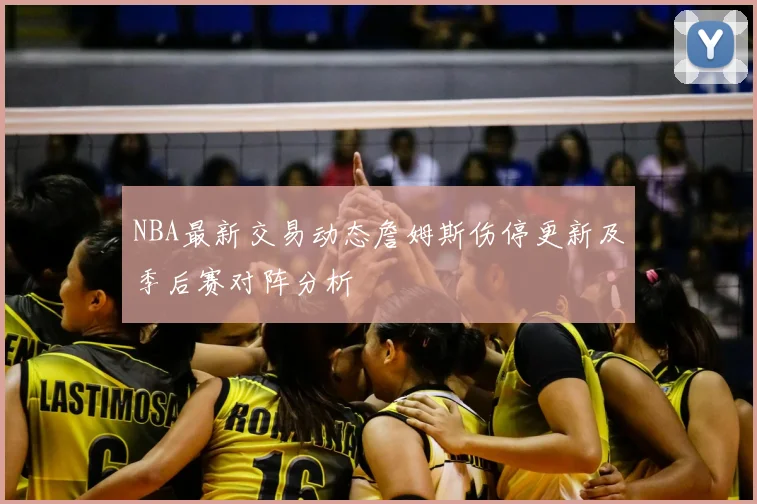 NBA最新交易动态詹姆斯伤停更新及季后赛对阵分析