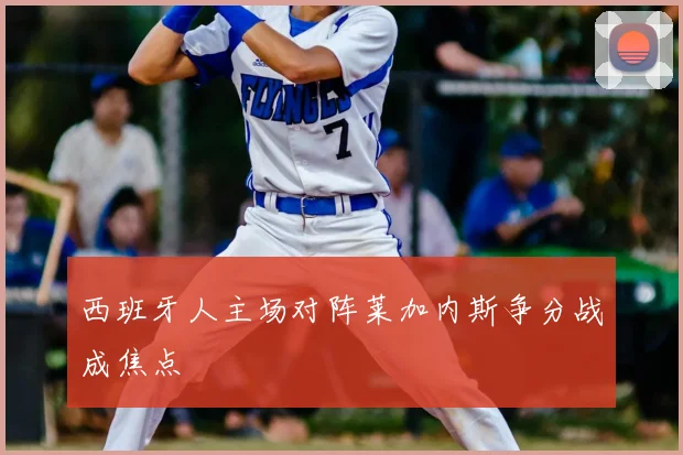西班牙人主场对阵莱加内斯争分战成焦点