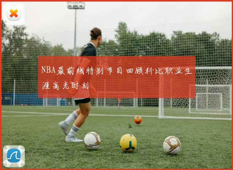 NBA最前线特别节目回顾科比职业生涯高光时刻