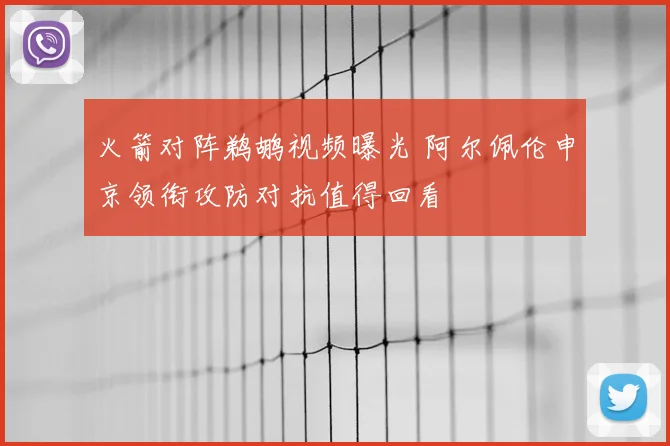火箭对阵鹈鹕视频曝光 阿尔佩伦申京领衔攻防对抗值得回看