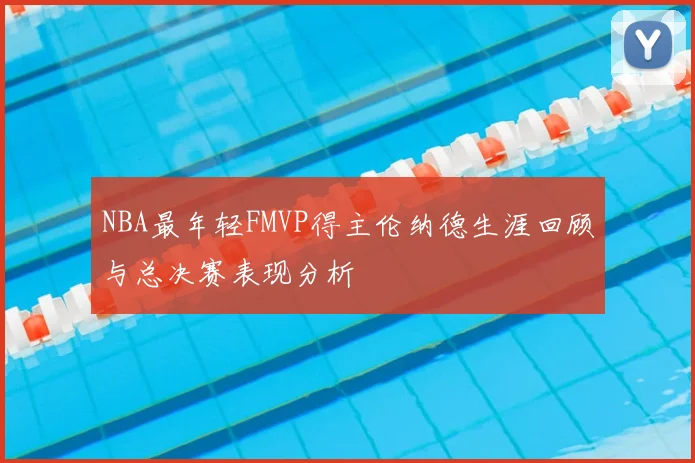NBA最年轻FMVP得主伦纳德生涯回顾与总决赛表现分析