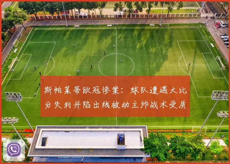 斯帕莱蒂欧冠惨案：球队遭遇大比分失利并陷出线被动主帅战术受质疑