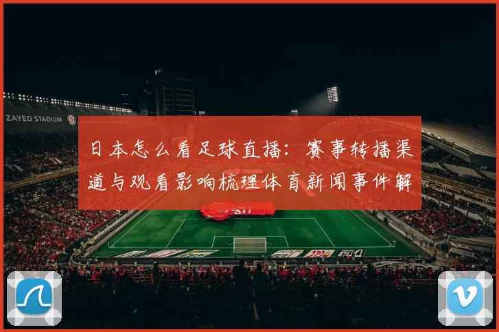 日本怎么看足球直播：赛事转播渠道与观看影响梳理体育新闻事件解读