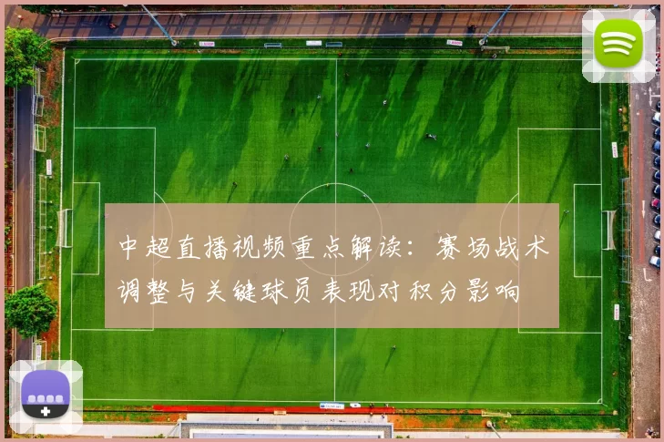 中超直播视频重点解读：赛场战术调整与关键球员表现对积分影响