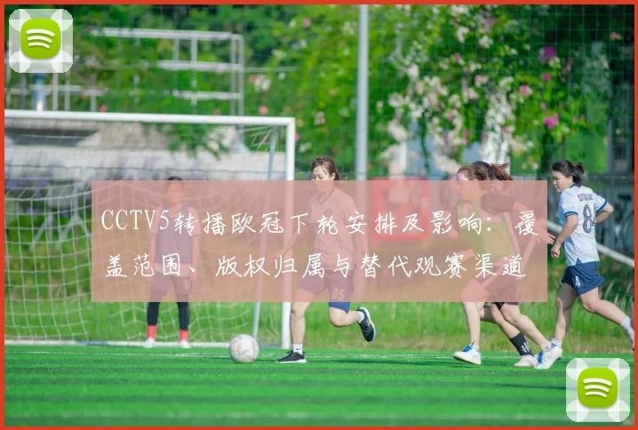 CCTV5转播欧冠下轮安排及影响：覆盖范围、版权归属与替代观赛渠道详解