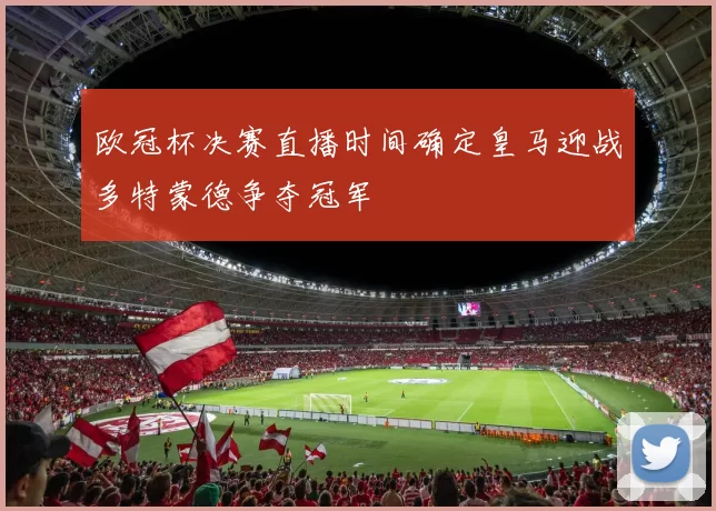 欧冠杯决赛直播时间确定皇马迎战多特蒙德争夺冠军