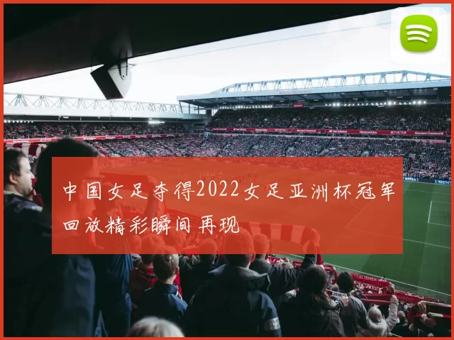 中国女足夺得2022女足亚洲杯冠军回放精彩瞬间再现